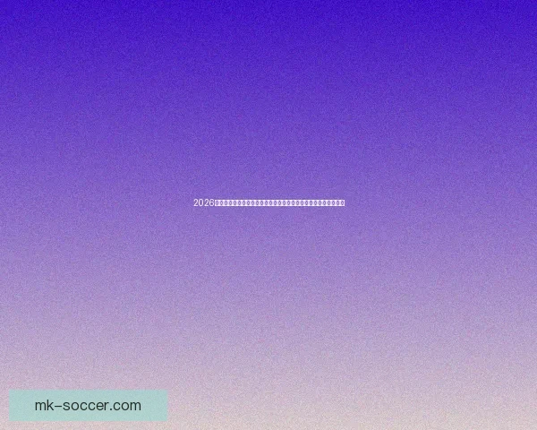 2026年世界杯精彩数据分析：球队表现、进球数据与历史记录全面回顾